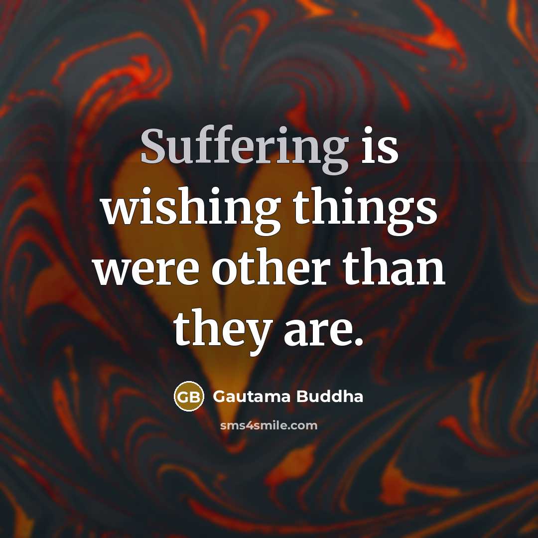 “Suffering is wishing things were other than they are.” quote by Gautama Buddha