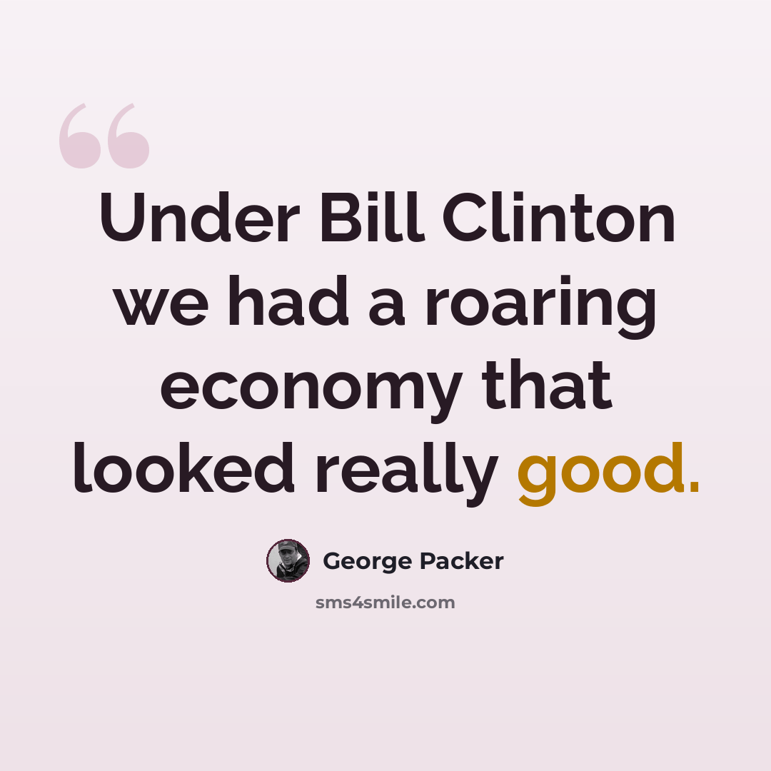 “Under Bill Clinton we had a roaring economy that looked really good.” quote by George Packer