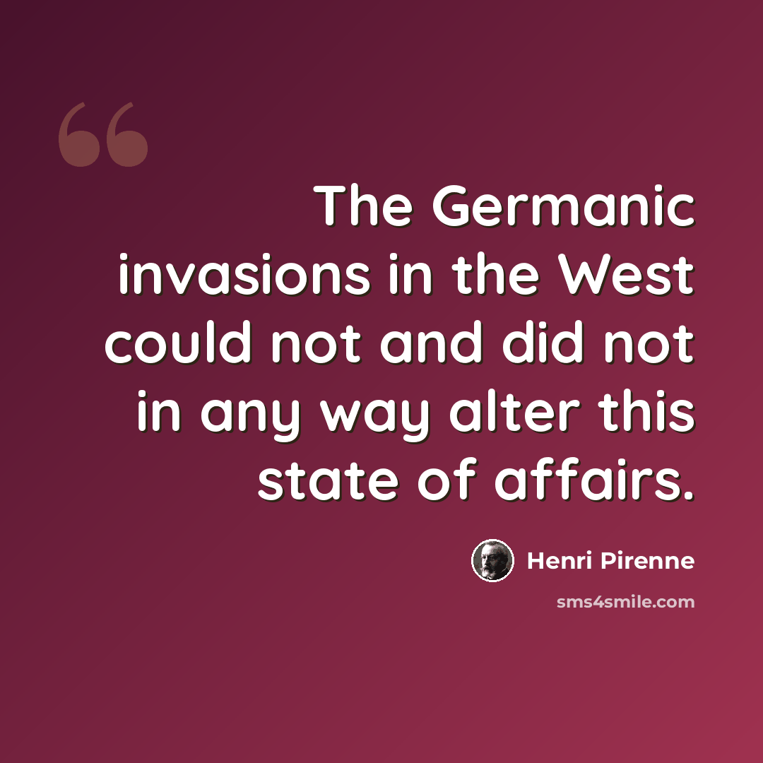 “The Germanic invasions in the West could not and did not in any way alter this state of affairs.” quote by Henri Pirenne