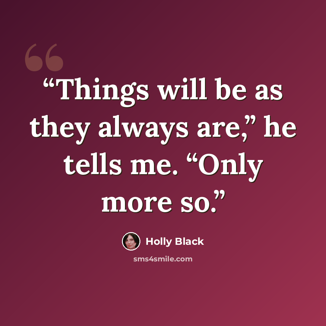 “Things will be as they always are,” he tells me. “Only more so.” quote by Holly Black