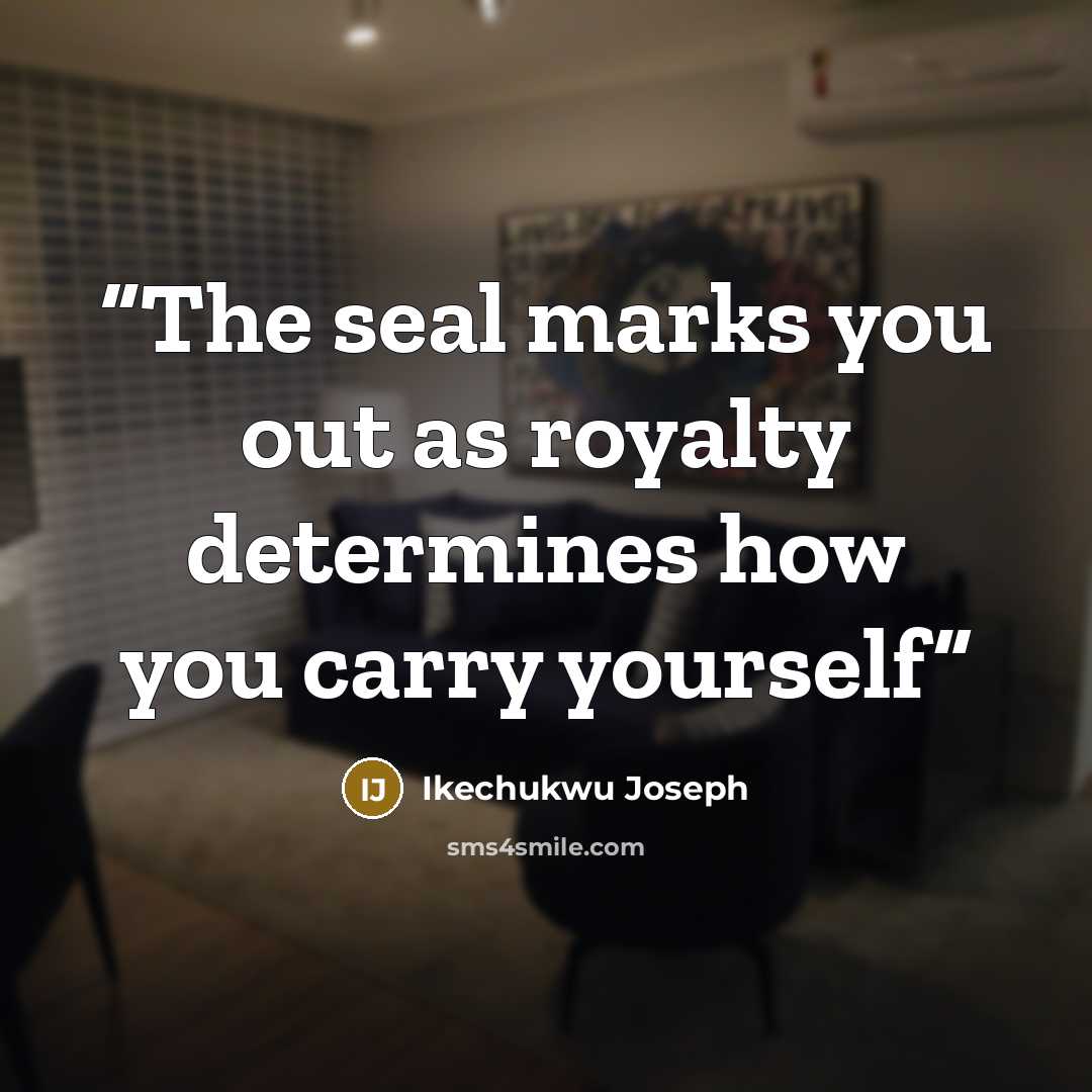 “The seal marks you out as royalty determines how you carry yourself” quote by Ikechukwu Joseph