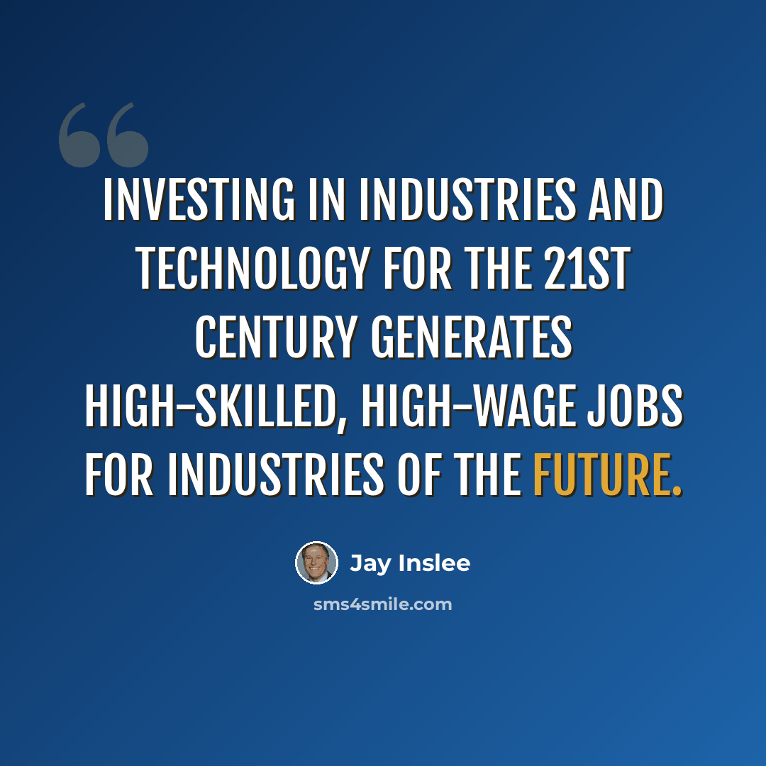 “Investing in industries and technology for the 21st century generates high-skilled, high-wage jobs for industries of the future.” quote by Jay Inslee