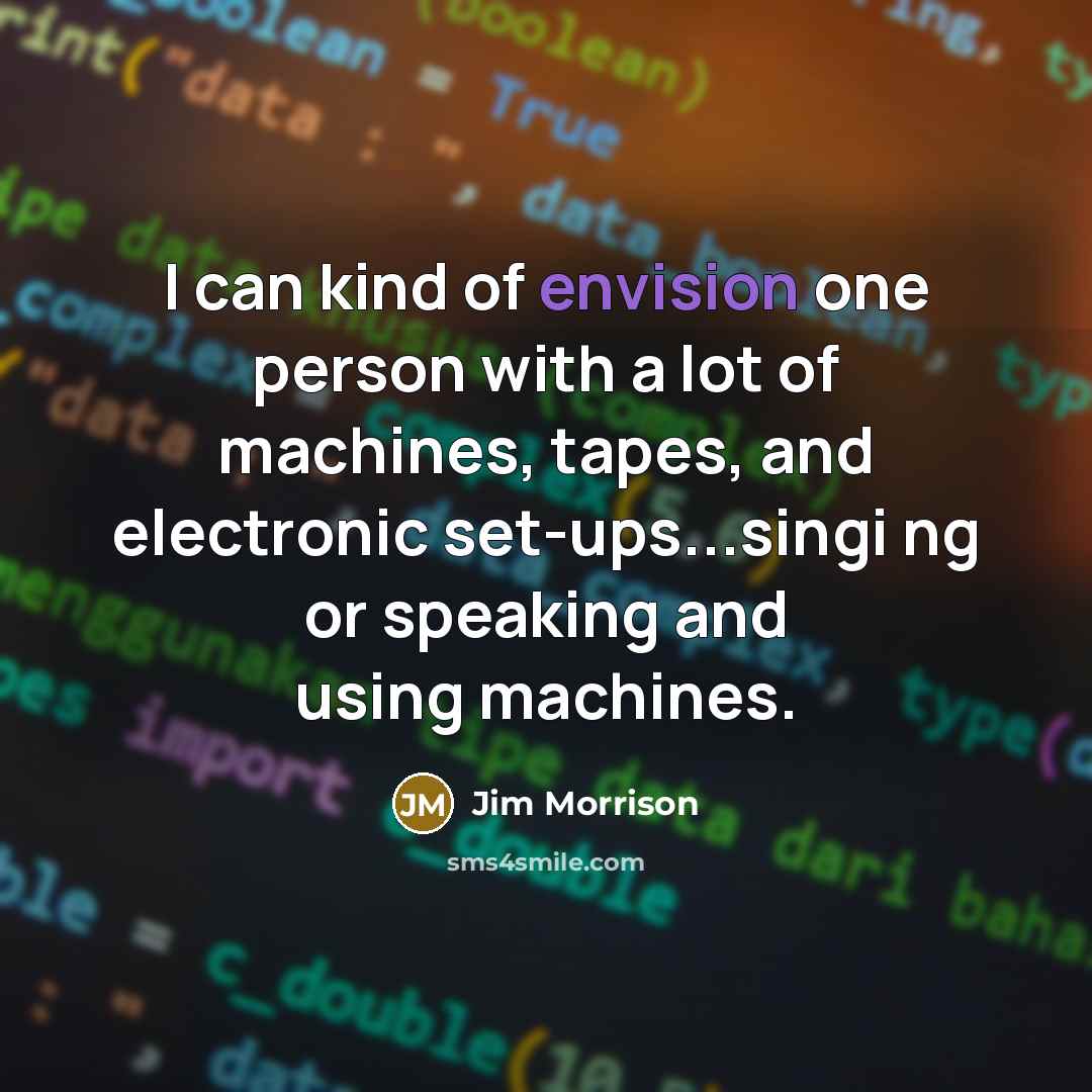 “I can kind of envision one person with a lot of machines, tapes, and electronic set-ups...singi ng or speaking and using machines.” quote by Jim Morrison