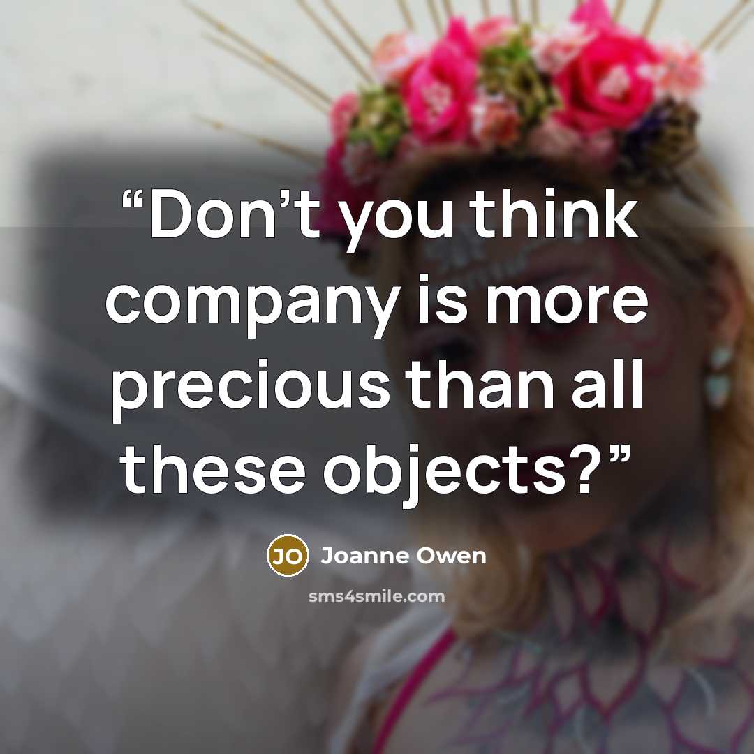 “Don't you think company is more precious than all these objects?” quote by Joanne Owen