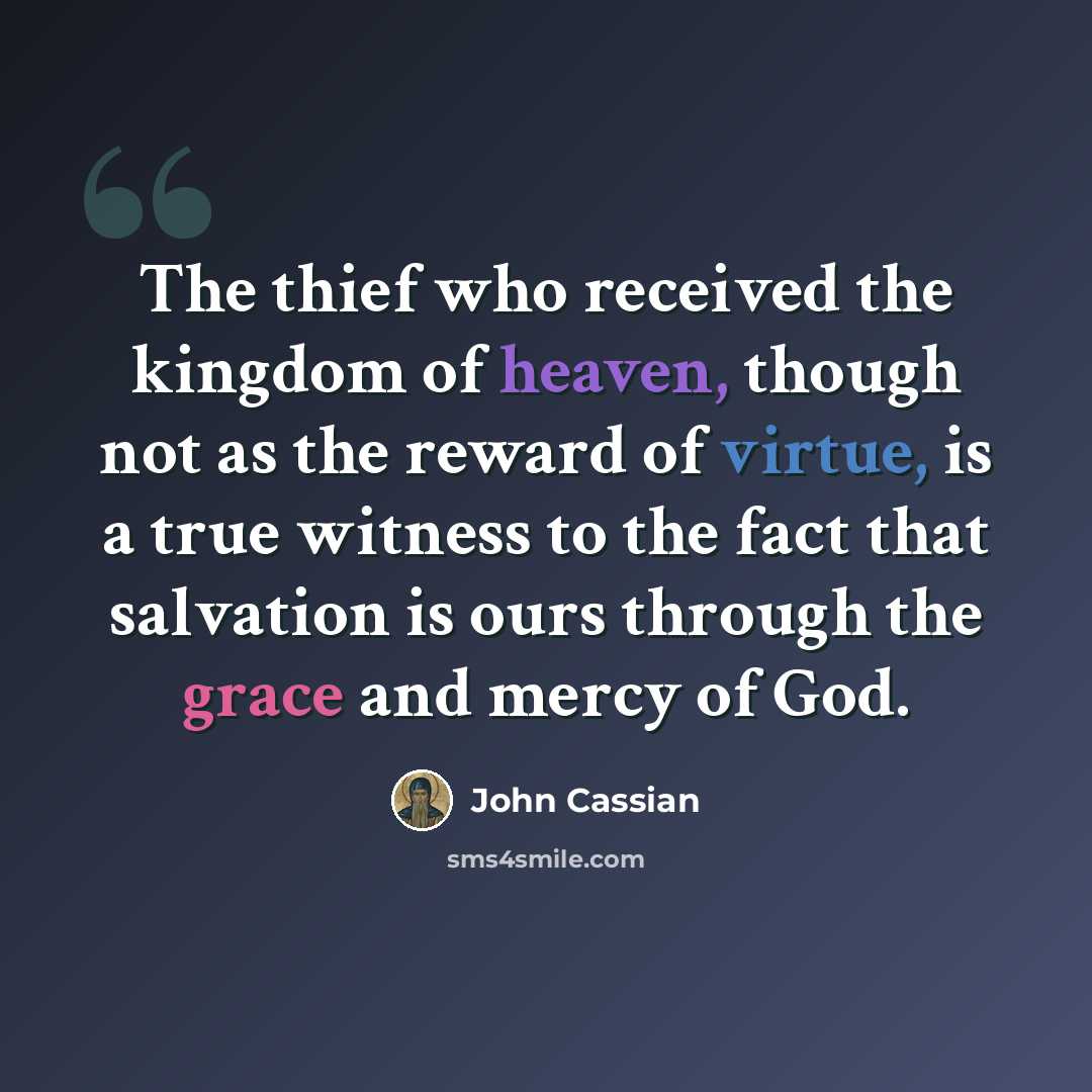 “The thief who received the kingdom of heaven, though not as the reward of virtue, is a true witness to the fact that salvation is ours through the grace and mercy of God.” quote by John Cassian