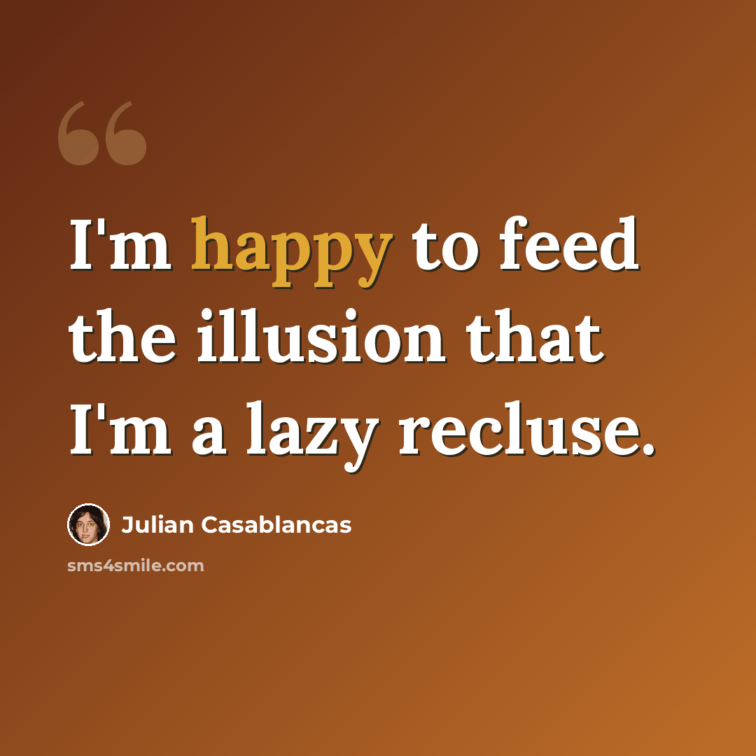 “I'm happy to feed the illusion that I'm a lazy recluse.” quote by Julian Casablancas