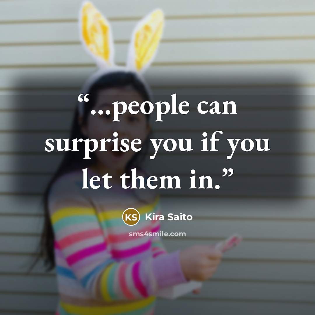 “...people can surprise you if you let them in.” quote by Kira Saito