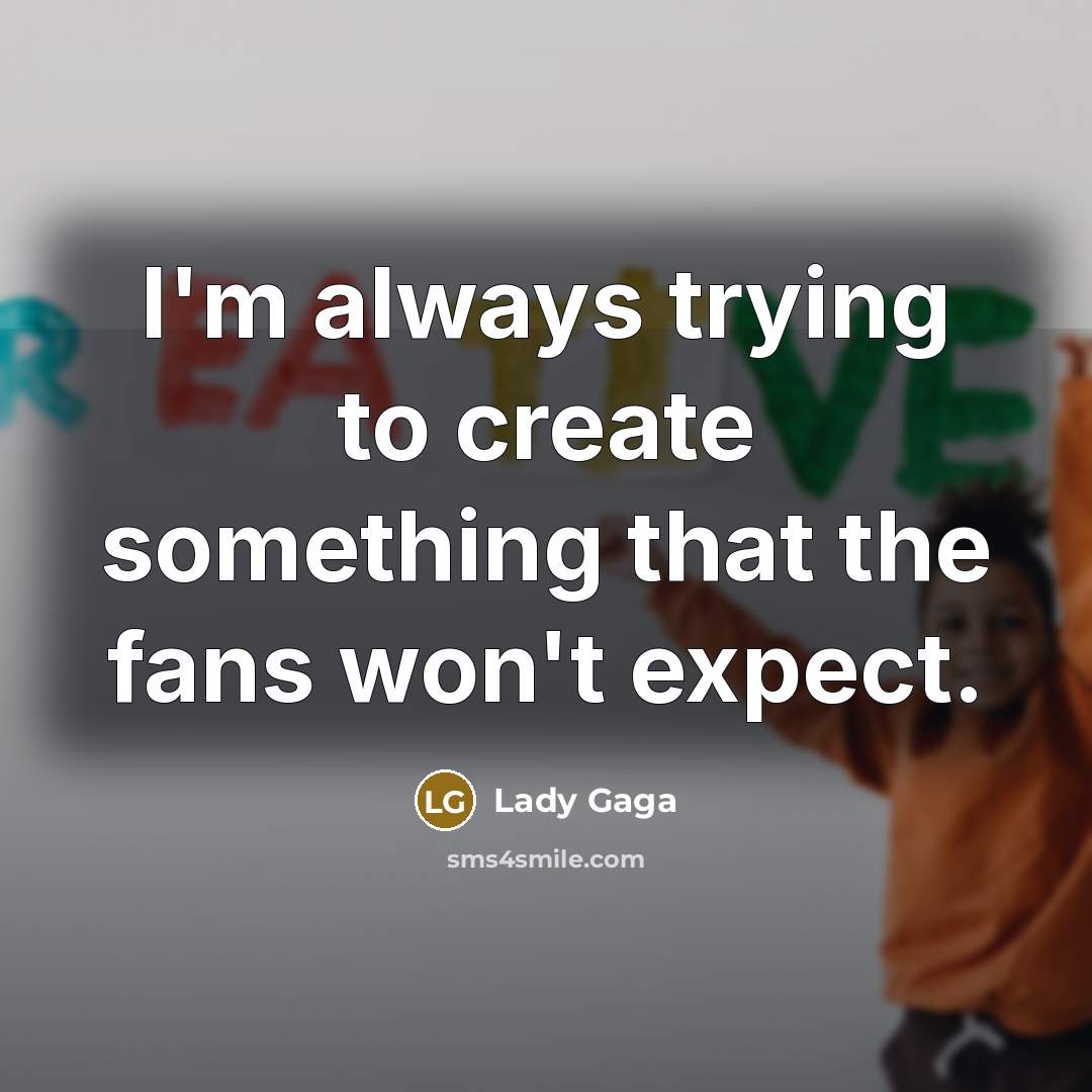 “I'm always trying to create something that the fans won't expect.” quote by Lady Gaga