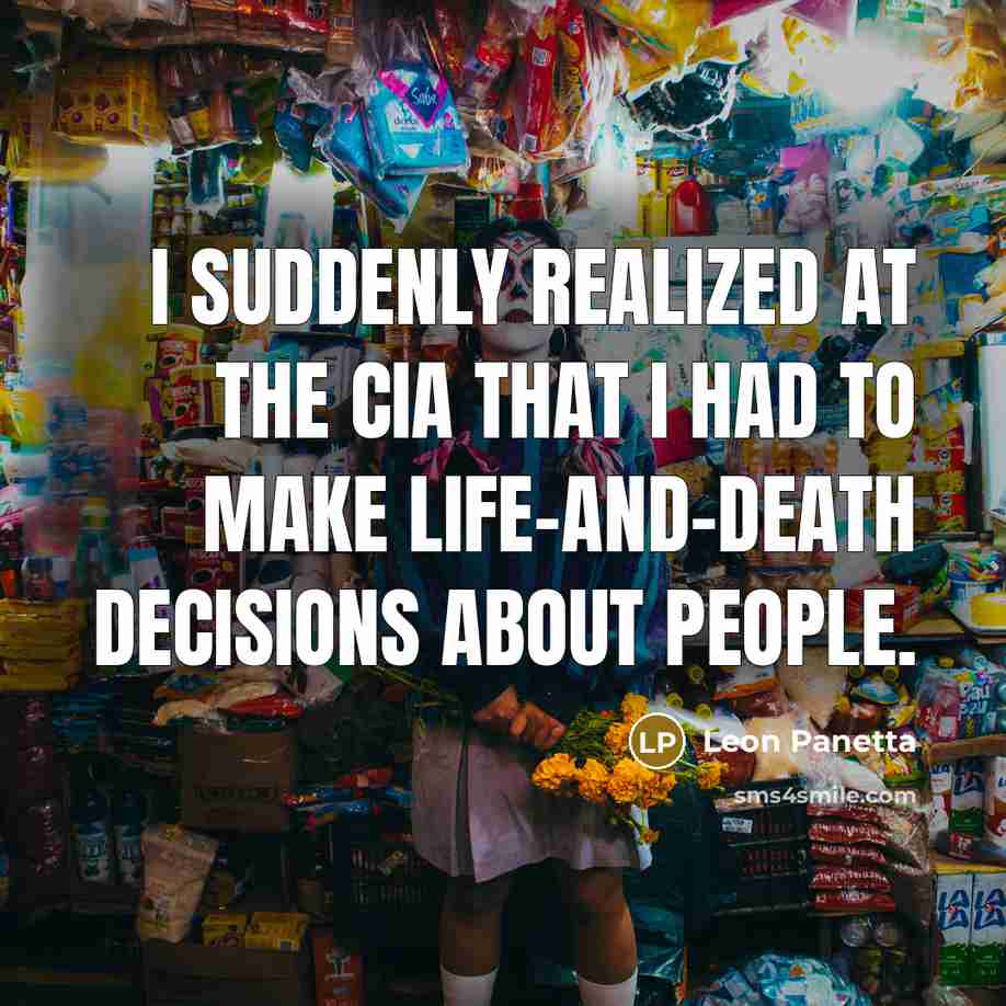 “I suddenly realized at the CIA that I had to make life-and-death decisions about people.” quote by Leon Panetta