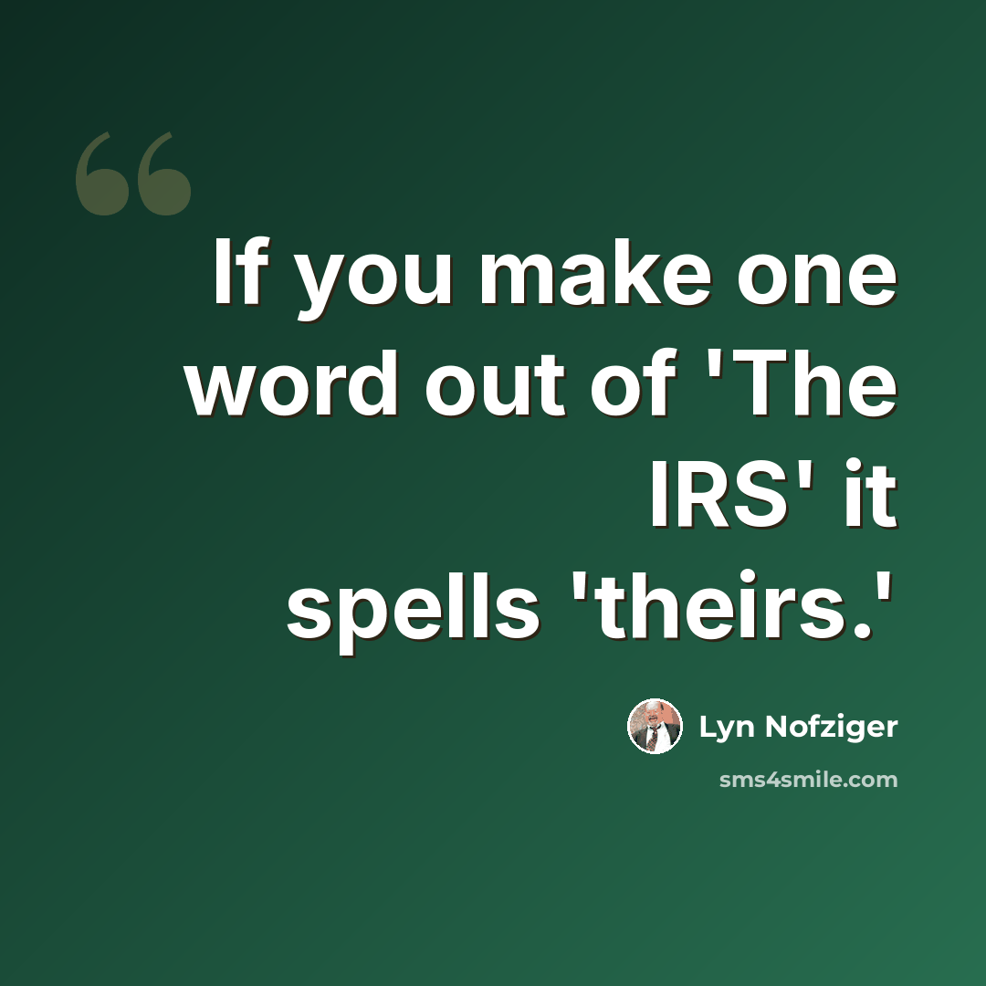 “If you make one word out of 'The IRS' it spells 'theirs.'” quote by Lyn Nofziger