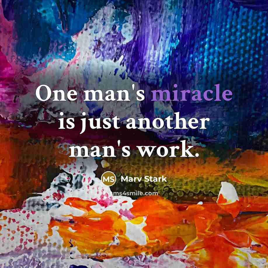 “One man's miracle is just another man's work.” quote by Marv Stark