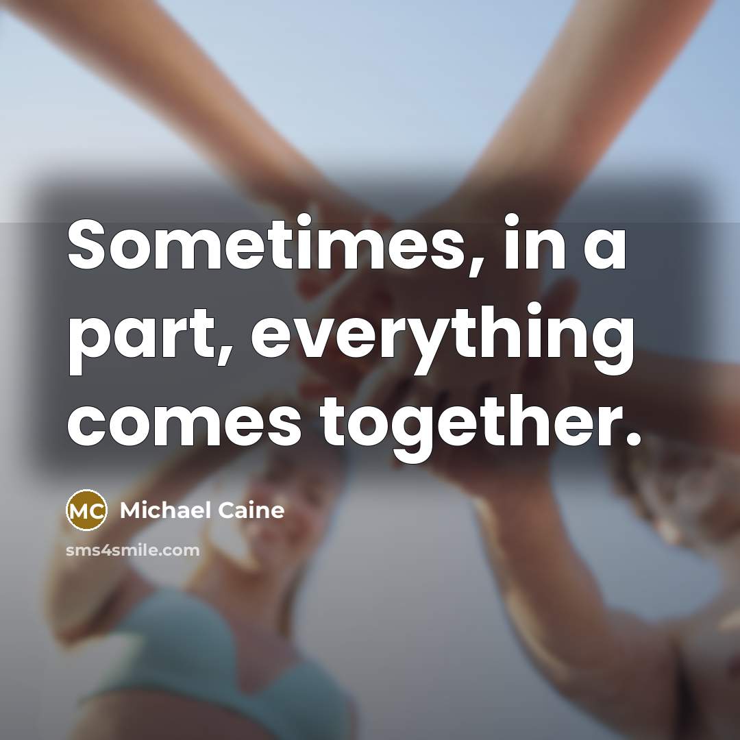 “Sometimes, in a part, everything comes together.” quote by Michael Caine