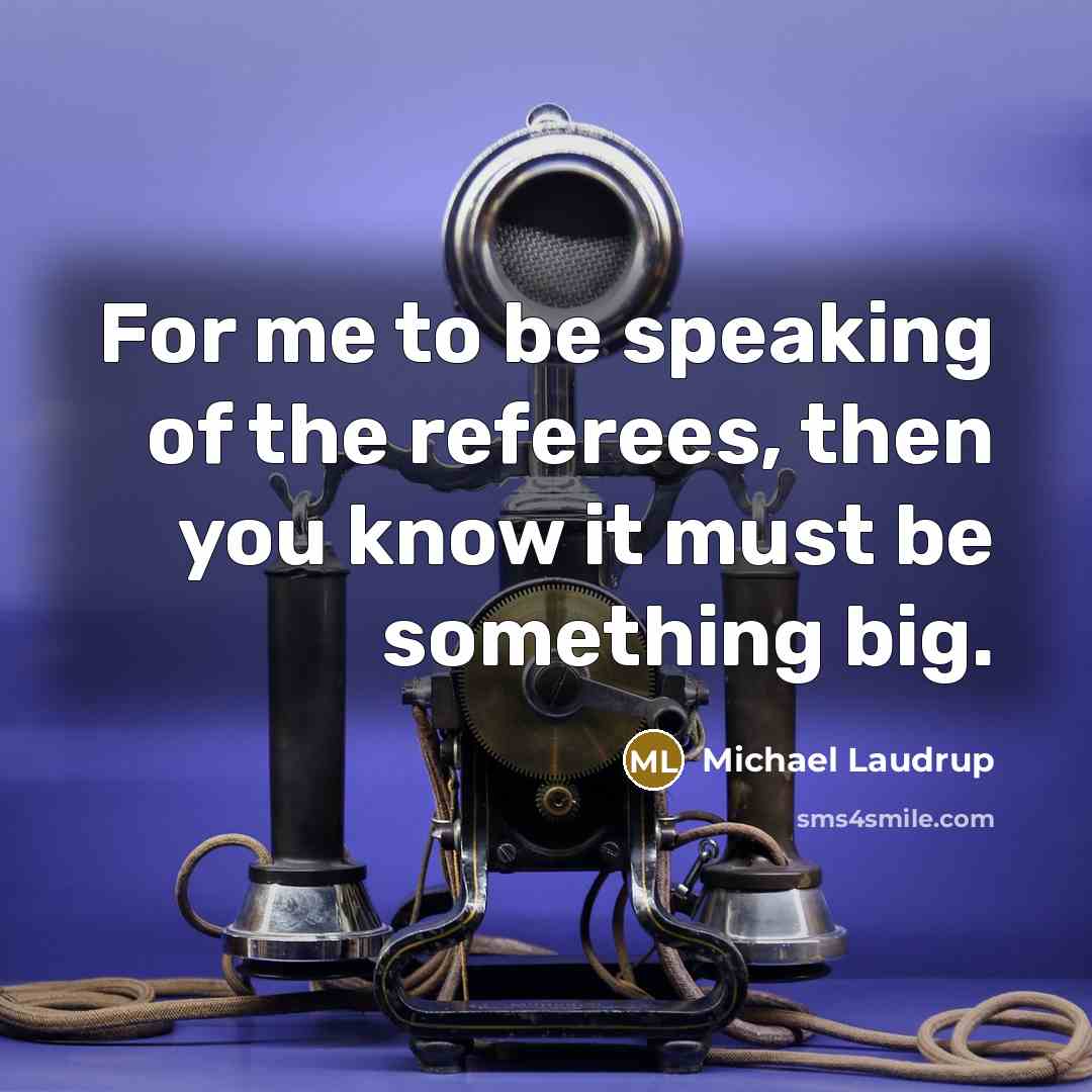 “For me to be speaking of the referees, then you know it must be something big.” quote by Michael Laudrup