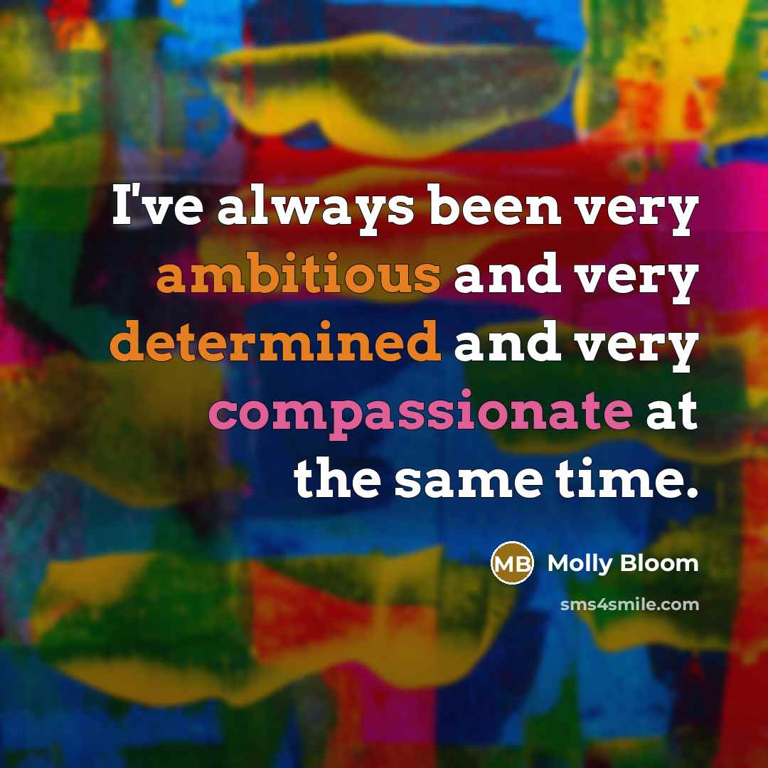 “I've always been very ambitious and very determined and very compassionate at the same time.” quote by Molly Bloom
