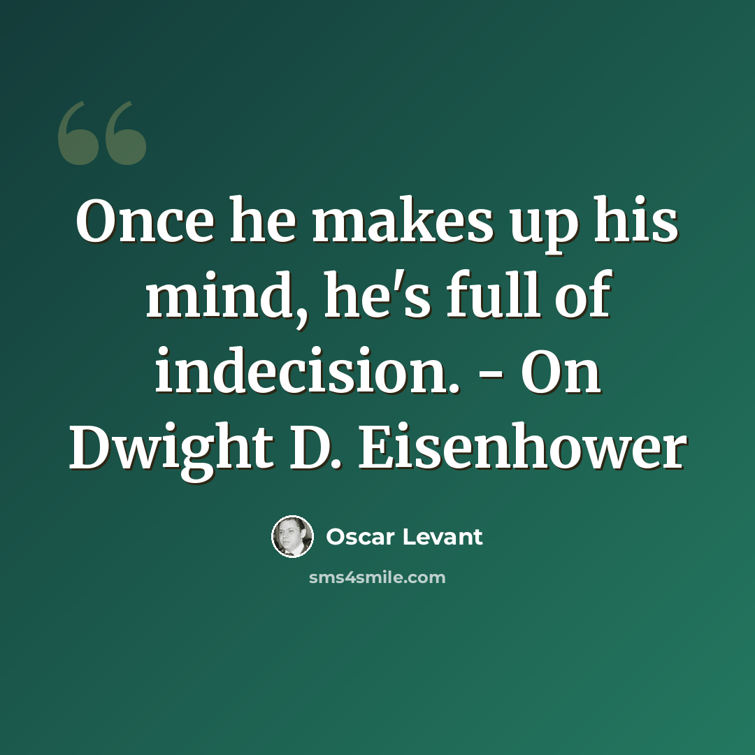 “Once he makes up his mind, he's full of indecision. - On Dwight D. Eisenhower” quote by Oscar Levant