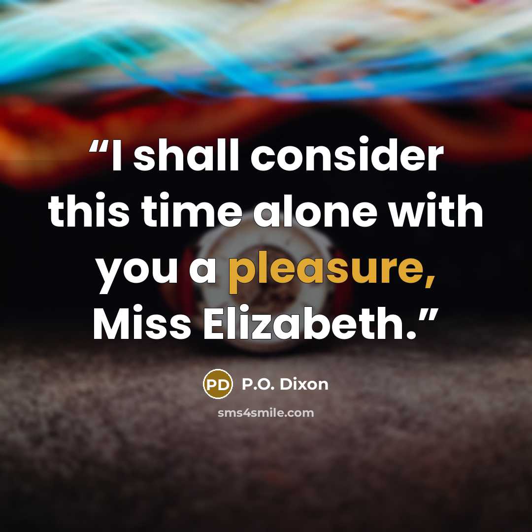 “I shall consider this time alone with you a pleasure, Miss Elizabeth.” quote by P.O. Dixon