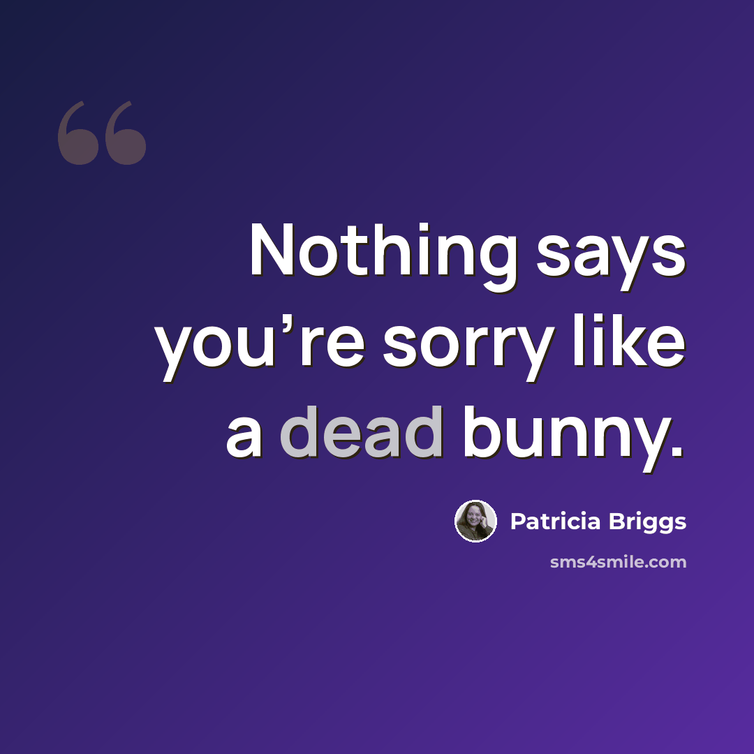 “Nothing says you're sorry like a dead bunny.” quote by Patricia Briggs