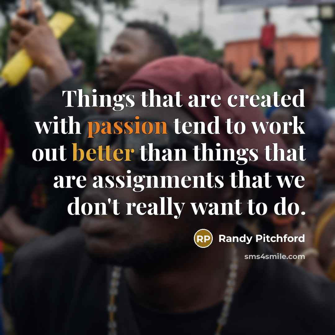 “Things that are created with passion tend to work out better than things that are assignments that we don't really want to do.” quote by Randy Pitchford