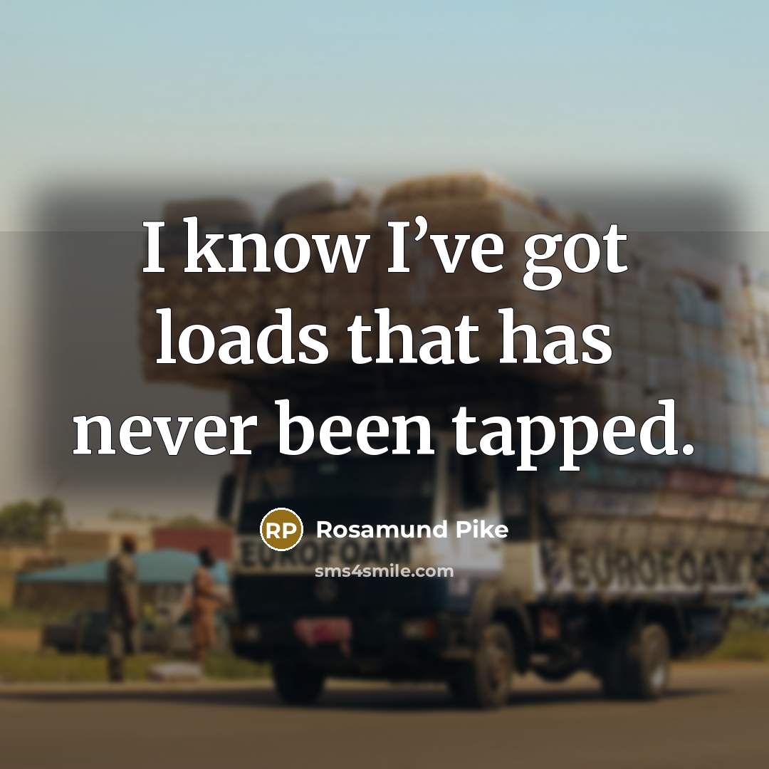 “I know I’ve got loads that has never been tapped.” quote by Rosamund Pike