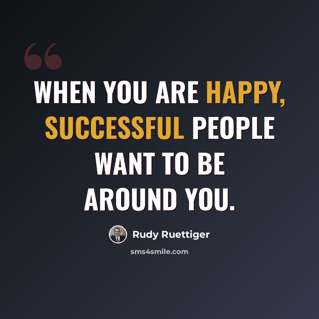 “When you are happy, successful people want to be around you.” quote by Rudy Ruettiger