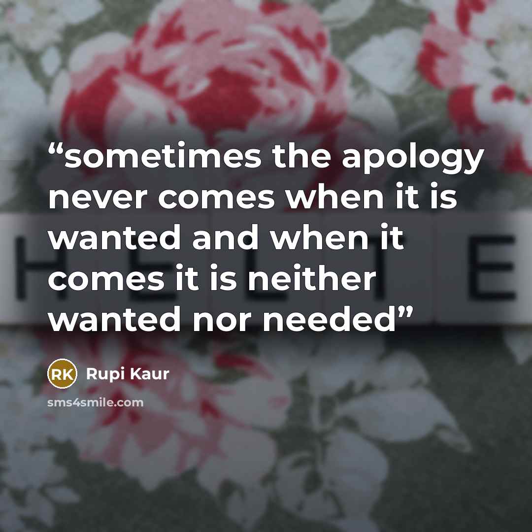 “sometimes the apology never comes when it is wanted and when it comes it is neither wanted nor needed” quote by Rupi Kaur