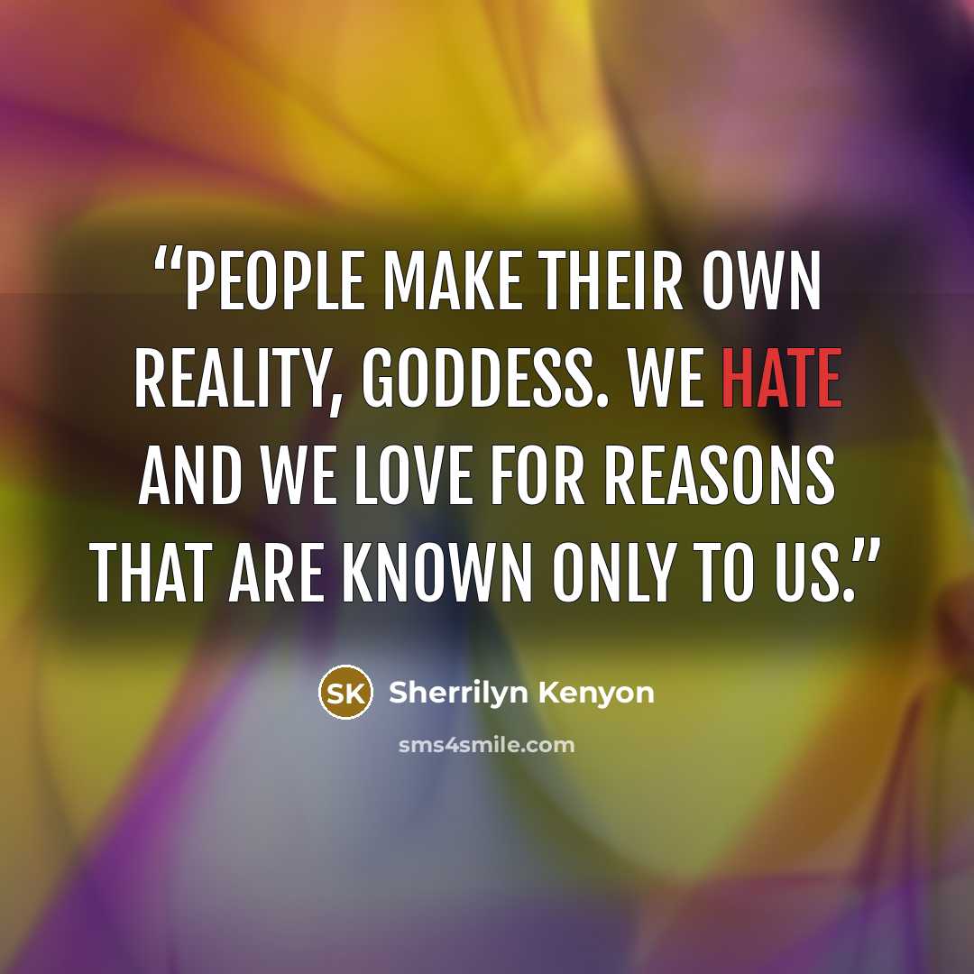 “People make their own reality, goddess. We hate and we love for reasons that are known only to us.” quote by Sherrilyn Kenyon