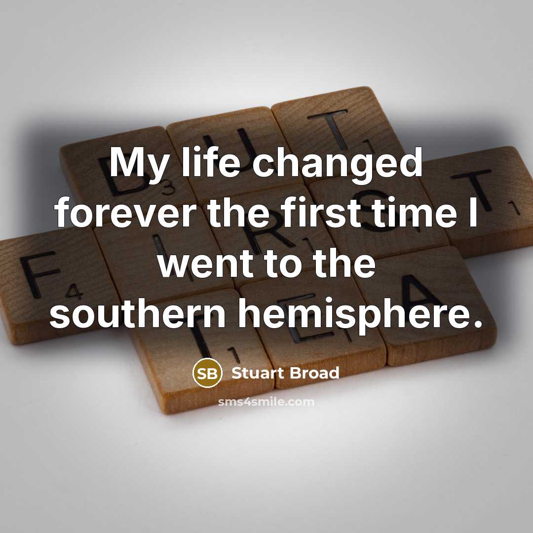 “My life changed forever the first time I went to the southern hemisphere.” quote by Stuart Broad