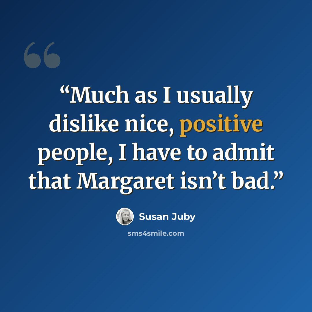 “Much as I usually dislike nice, positive people, I have to admit that Margaret isn’t bad.” quote by Susan Juby