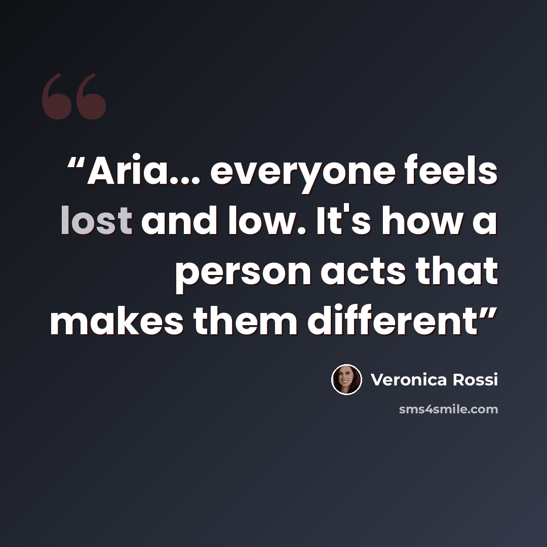 “Aria... everyone feels lost and low. It's how a person acts that makes them different” quote by Veronica Rossi
