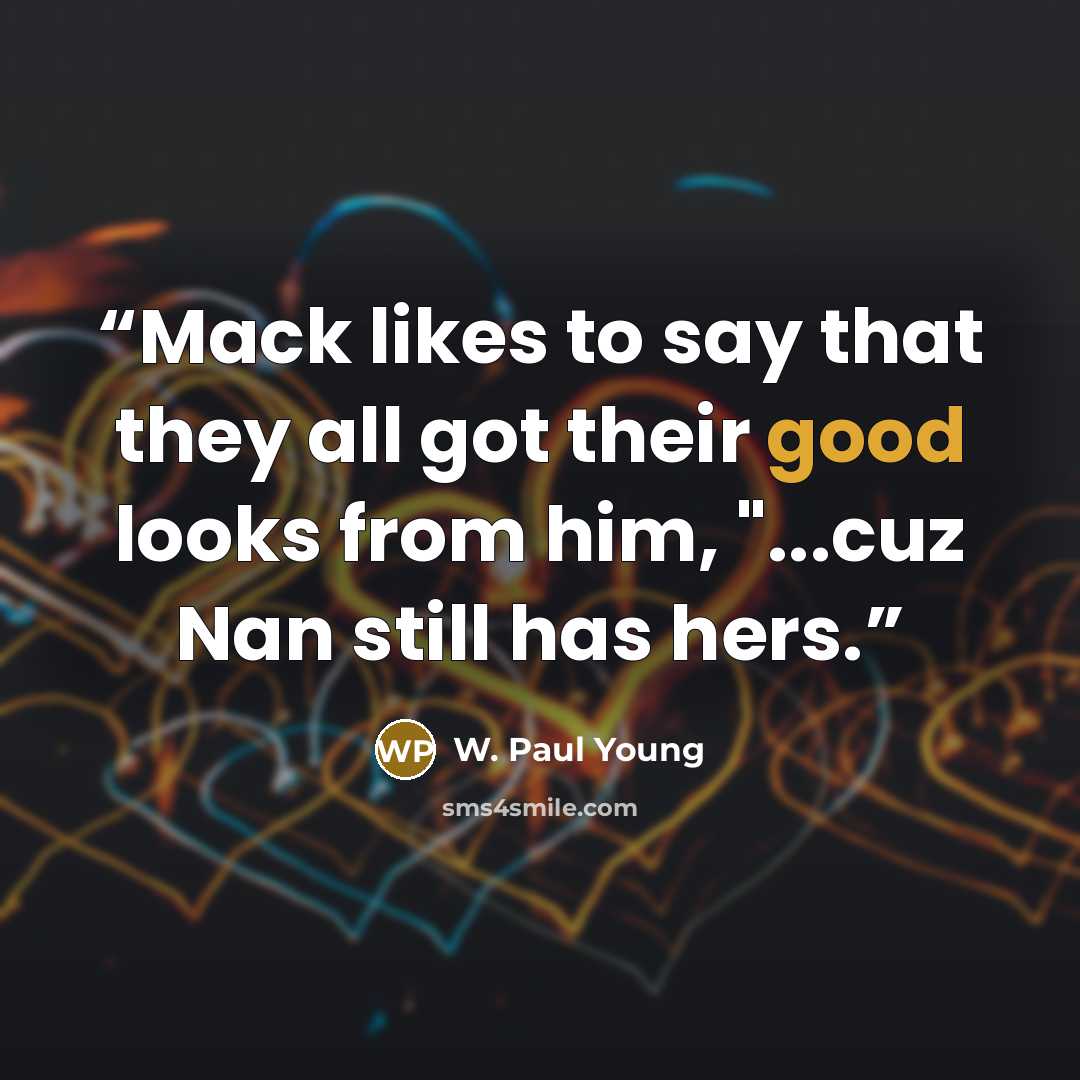 “Mack likes to say that they all got their good looks from him, "...cuz Nan still has hers.” quote by W. Paul Young