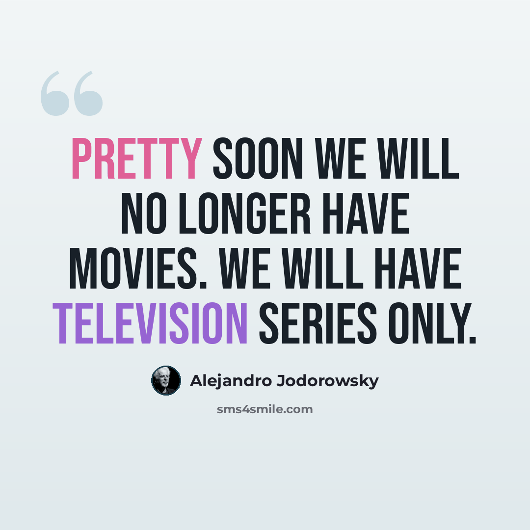 “Pretty soon we will no longer have movies. We will have television series only.” quote by Alejandro Jodorowsky