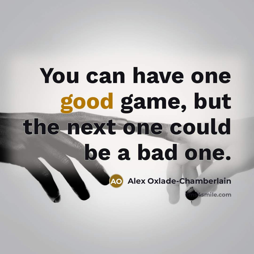 “You can have one good game, but the next one could be a bad one.” quote by Alex Oxlade-Chamberlain