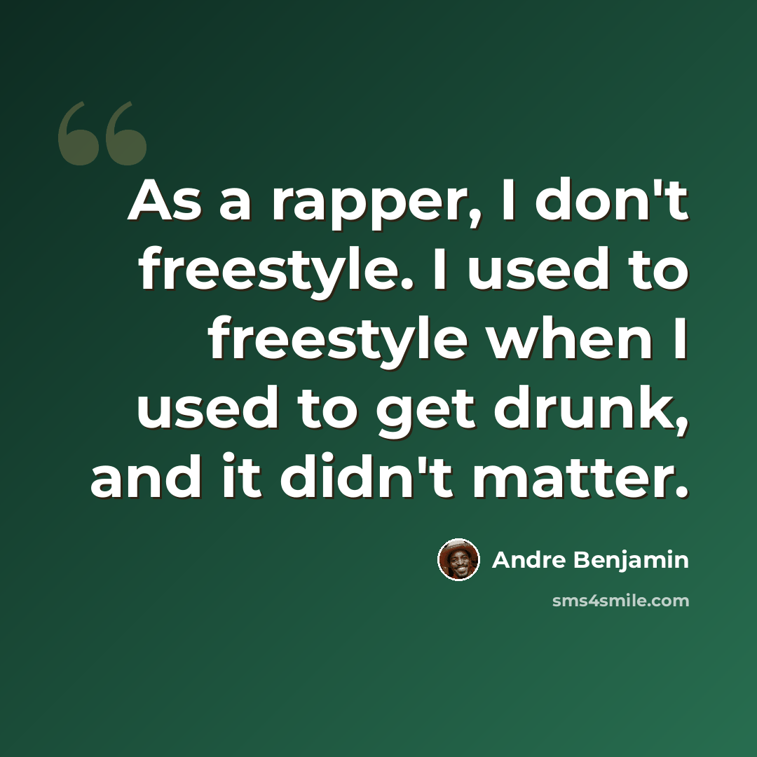 “As a rapper, I don't freestyle. I used to freestyle when I used to get drunk, and it didn't matter.” quote by Andre Benjamin