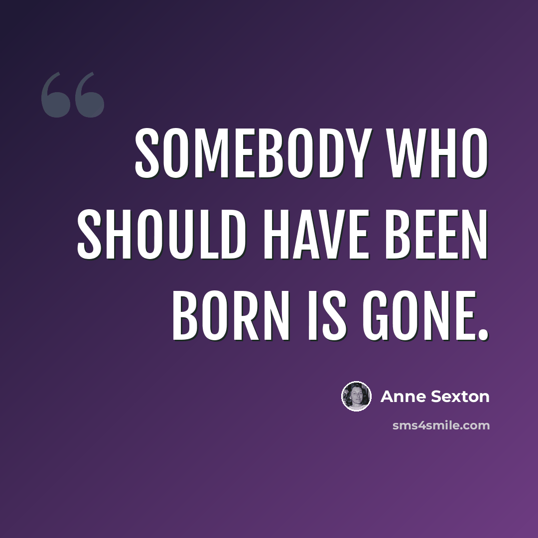 “Somebody who should have been born is gone.” quote by Anne Sexton