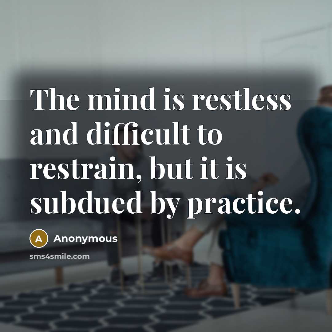“The mind is restless and difficult to restrain, but it is subdued by practice.” quote by Anonymous