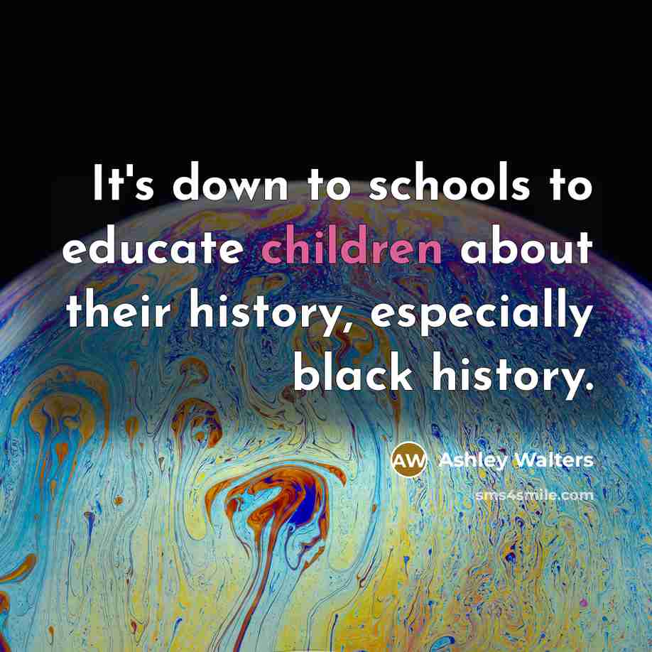 “It's down to schools to educate children about their history, especially black history.” quote by Ashley Walters