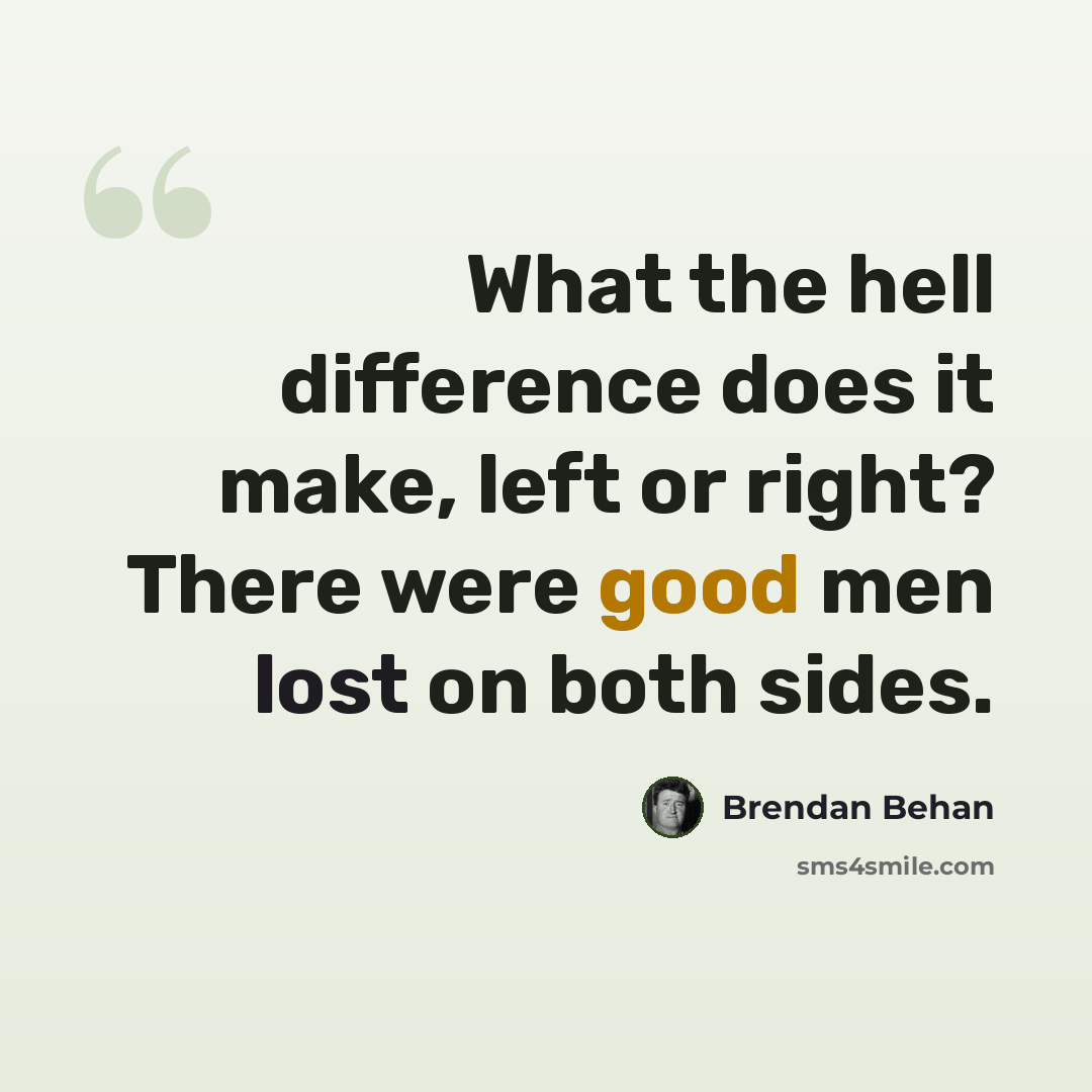 “What the hell difference does it make, left or right? There were good men lost on both sides.” quote by Brendan Behan
