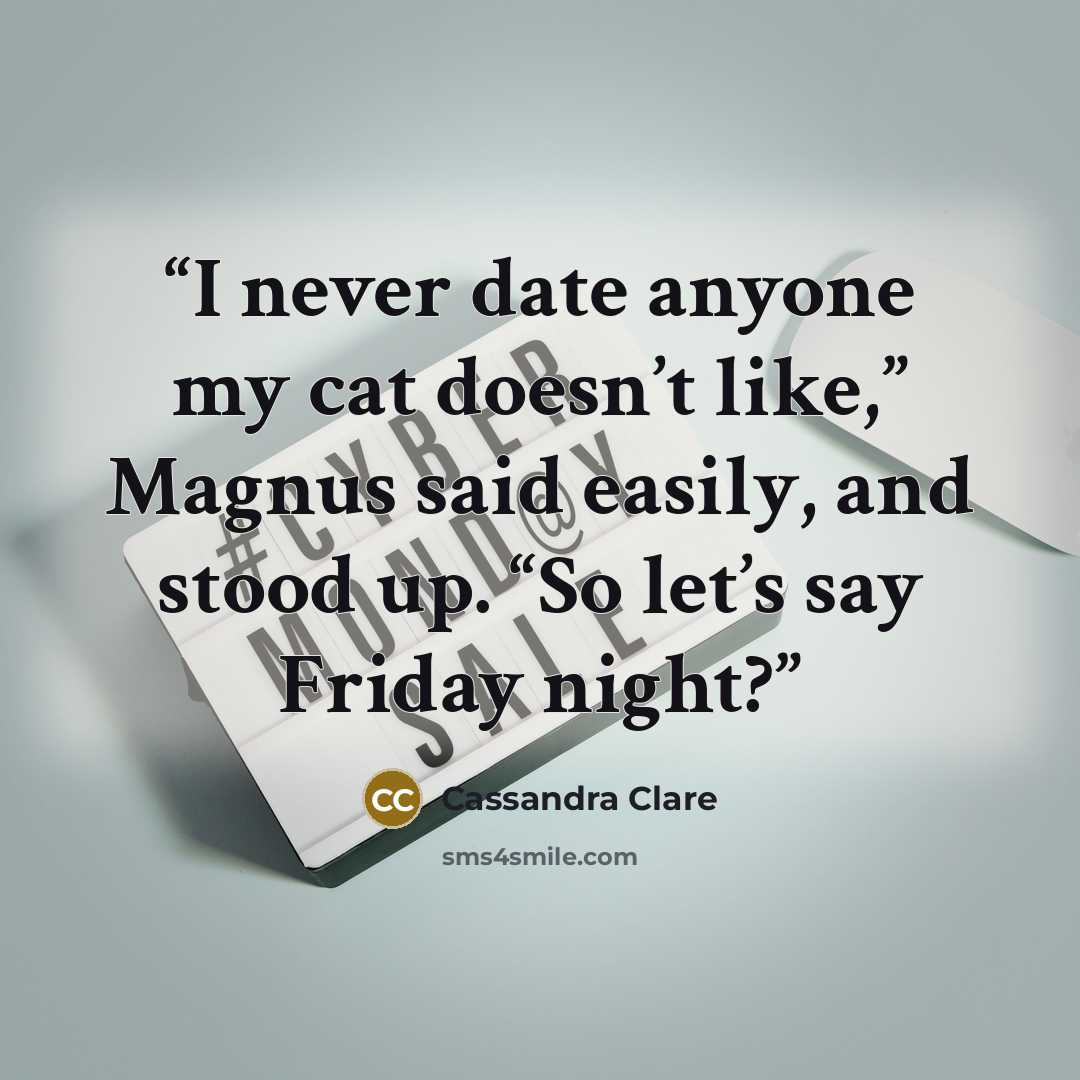 “I never date anyone my cat doesn’t like,” Magnus said easily, and stood up. “So let’s say Friday night?” quote by Cassandra Clare