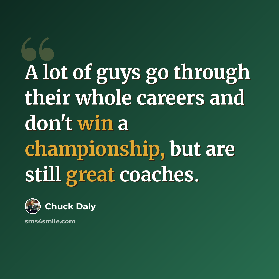 “A lot of guys go through their whole careers and don't win a championship, but are still great coaches.” quote by Chuck Daly