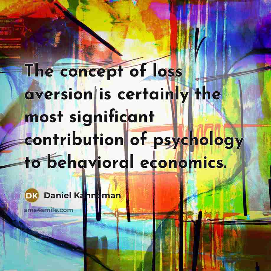 “The concept of loss aversion is certainly the most significant contribution of psychology to behavioral economics.” quote by Daniel Kahneman