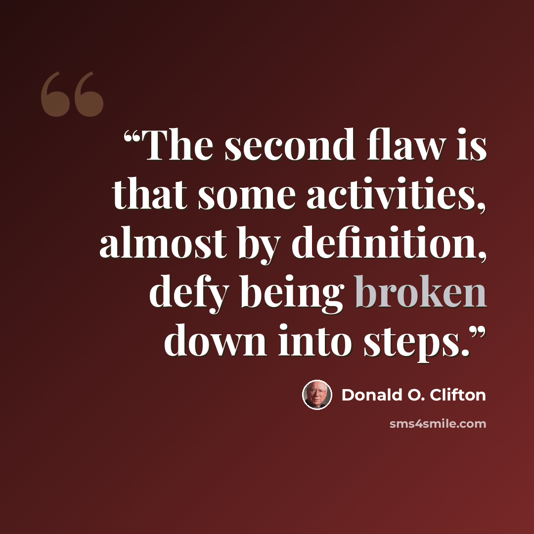 “The second flaw is that some activities, almost by definition, defy being broken down into steps.” quote by Donald O. Clifton