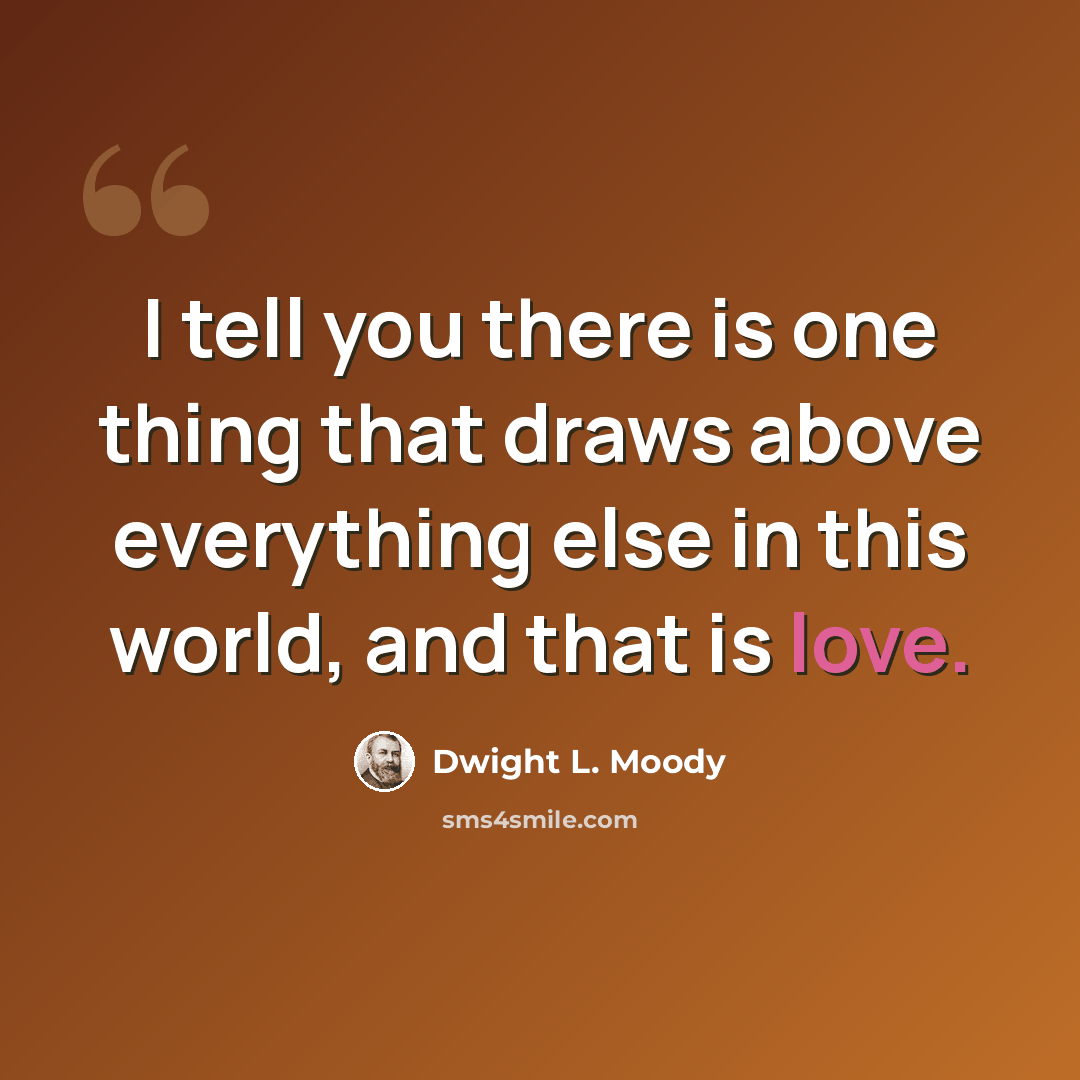 “I tell you there is one thing that draws above everything else in this world, and that is love.” quote by Dwight L. Moody