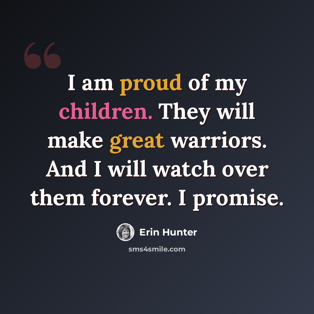 “I am proud of my children. They will make great warriors. And I will watch over them forever. I promise.” quote by Erin Hunter