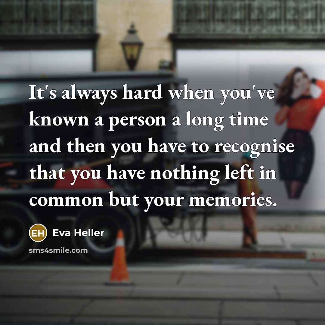 “It's always hard when you've known a person a long time and then you have to recognise that you have nothing left in common but your memories.” quote by Eva Heller