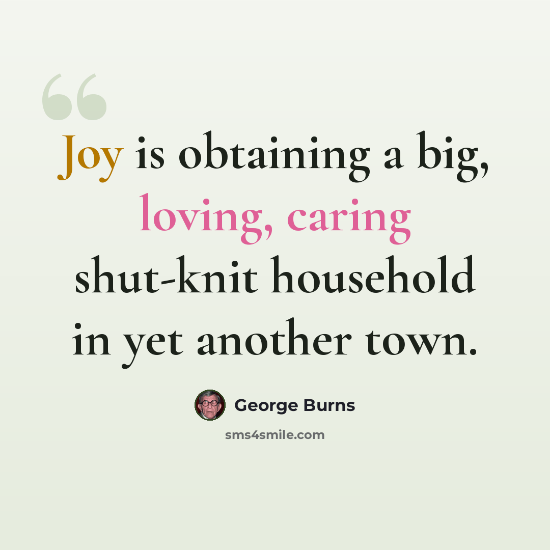 “Joy is obtaining a big, loving, caring shut-knit household in yet another town.” quote by George Burns