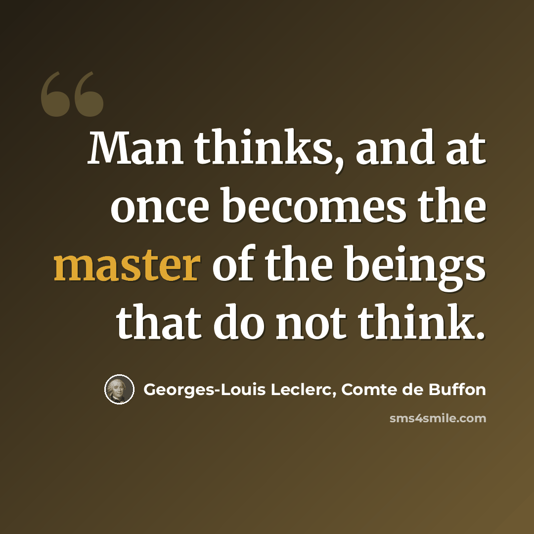 “Man thinks, and at once becomes the master of the beings that do not think.” quote by Georges-Louis Leclerc, Comte de Buffon