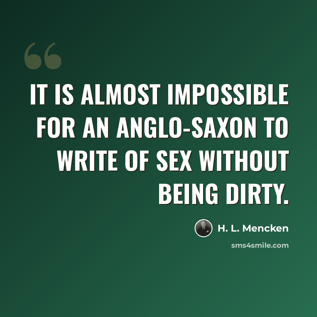 “It is almost impossible for an Anglo-Saxon to write of sex without being dirty.” quote by H. L. Mencken
