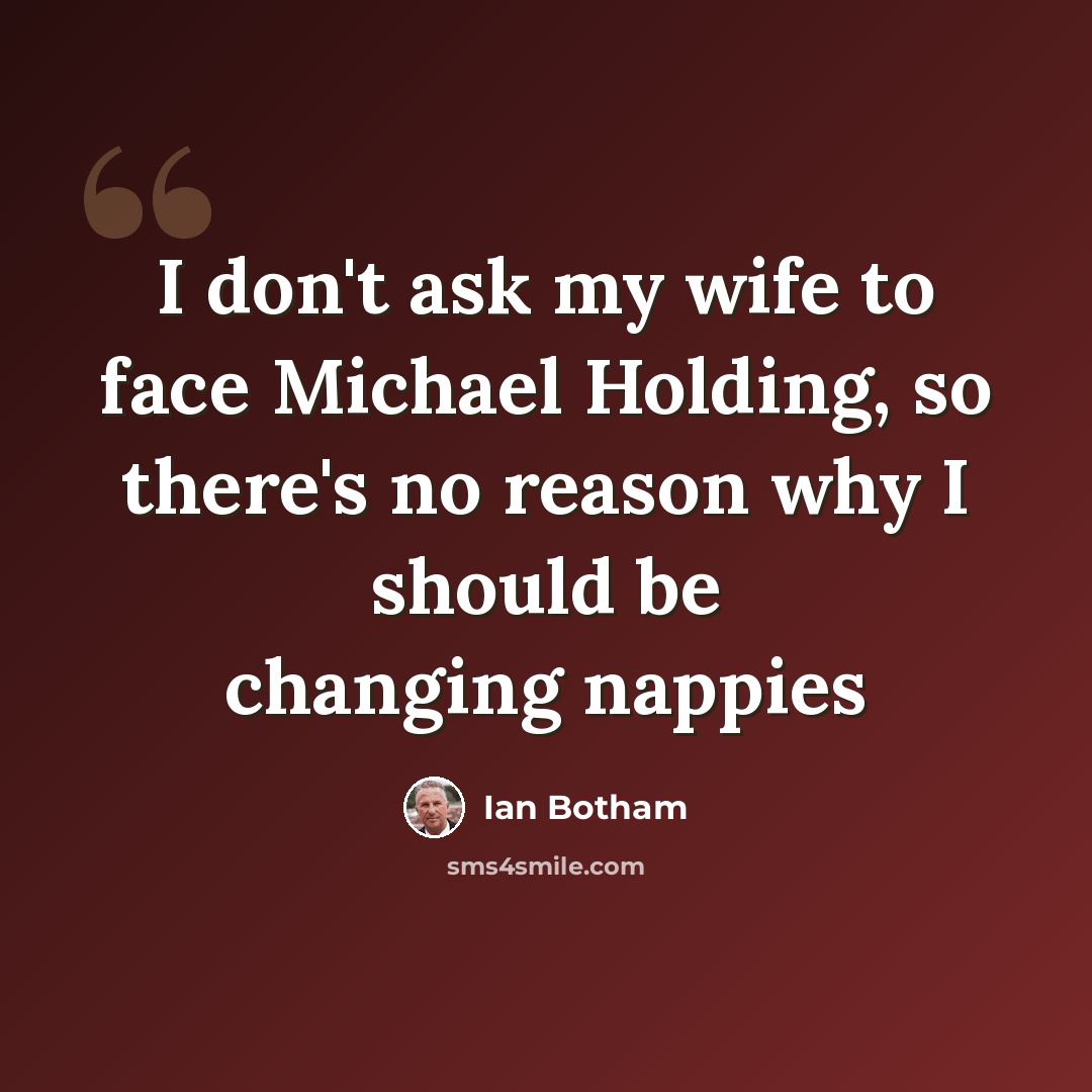 “I don't ask my wife to face Michael Holding, so there's no reason why I should be changing nappies” quote by Ian Botham