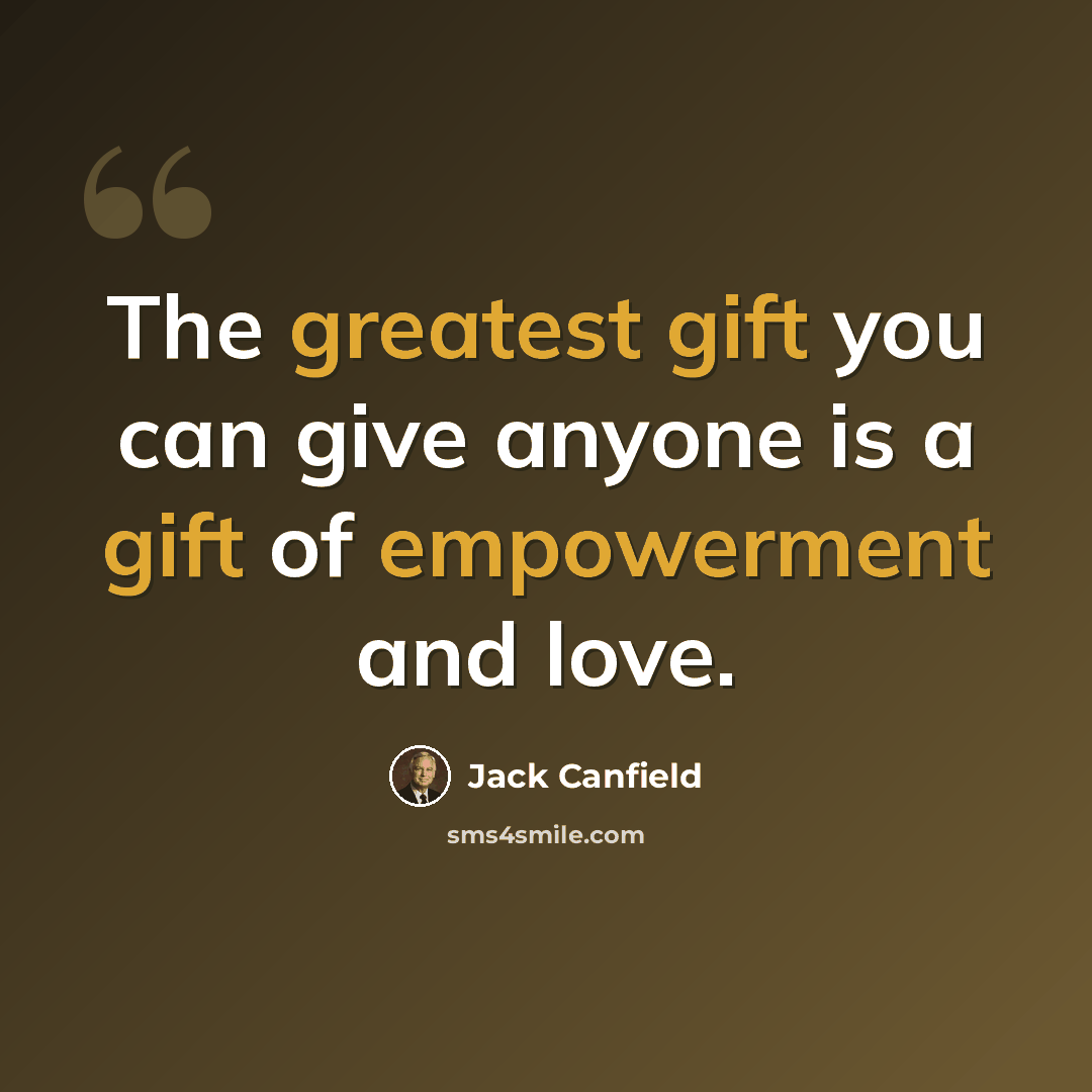 “The greatest gift you can give anyone is a gift of empowerment and love.” quote by Jack Canfield