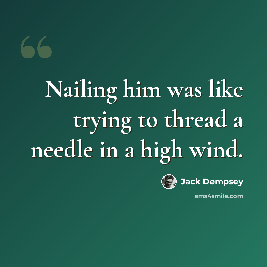 “Nailing him was like trying to thread a needle in a high wind.” quote by Jack Dempsey